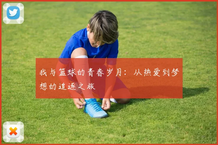 我与篮球的青春岁月：从热爱到梦想的追逐之旅