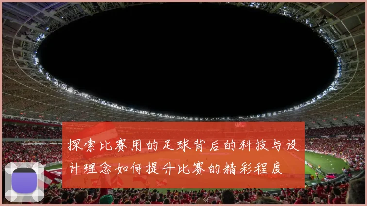 探索比赛用的足球背后的科技与设计理念如何提升比赛的精彩程度